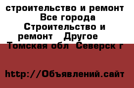 строительство и ремонт - Все города Строительство и ремонт » Другое   . Томская обл.,Северск г.